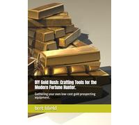 DIY Gold Rush: Crafting Tools for the Modern Fortune Hunter.: Gathering your own low-cost gold prospecting equipment. (The gold fever in all of us.)