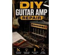 DIY Guitar Amp Repair: Fix Tube and Solid-State Amps, Troubleshoot the Most Common Failures, and Keep Your Rig Stage-Ready (The DIY Vintage Audio Workshop)