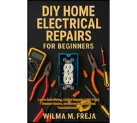 DIY HOME ELECTRICAL REPAIRS FOR BEGINNERS: Learn Safe Wiring, Outlet Repairs, Light Fixes, Breaker Basics, and Everyday Electrical Troubleshooting