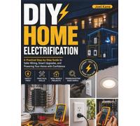 DIY Home Electrification: The Complete Hands-On Guide to Upgrading Your Panels, Installing Solar, and Wiring a Self-Reliant Home
