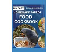 DIY HOMEMADE PARROT FOOD COOKBOOK: Vet Approved Crafting Nutritious Meals to Delight Your Feathered Friend