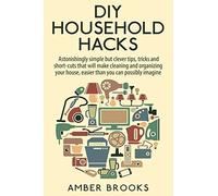 DIY Household Hacks: Astonishingly simple but clever tips, tricks and shortcuts that will make cleaning and organizing your house easier than you can possibly imagine