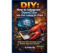 DIY: How to Integrate OpenClaw into Your Laptop for Free Vol 2: Build Your Own AI Control System Without Expensive Hardware (DIY OpenClaw: The Complete Guide to Building Your Own Local AI System)