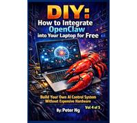 DIY: How to Integrate OpenClaw into Your Laptop for Free Vol 4: Build Your Own AI Control System Without Expensive Hardware (DIY OpenClaw: The Complete Guide to Building Your Own Local AI System)