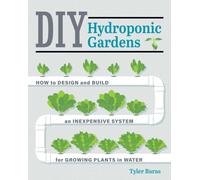 DIY Hydroponic Gardens : How to Design and Build an Inexpensive System for Growing Plants in Water