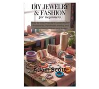DIY Jewelry & Fashion for Beginners: Step-by-Step Projects to Create Stylish Accessories, Handmade Jewelry, and Unique Fashion Pieces on a Budget