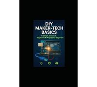 DIY Maker-Tech Basics: 10 Simple Arduino & Raspberry Pi Projects for Beginners