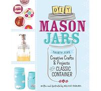 DIY Mason Jars: 35 Creative Crafts and Projects for the Classic Container: Thirty-Five Creative Crafts and Projects for the Classic Container
