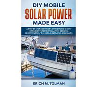 DIY Mobile Solar Power Made Easy: A Step By Step Beginner's Guide Using 12 Volt Off Grid System Installation Designs. (Do It Yourself On Cars, Boats, RV's And Vans!)