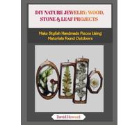 DIY NATURE JEWELRY: WOOD, STONE & LEAF PROJECTS: Make Stylish Handmade Pieces Using Materials Found Outdoors
