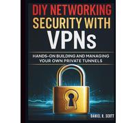 DIY Networking Security with VPNs: Hands-On Building and Managing Your Own Private Tunnels