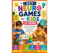 DIY Neuro Games for Kids at Home: A Practical Guide to Building Focus, Memory, Self-Control, and Thinking Skills Through Simple Everyday Activities (The Grapton Family Library)