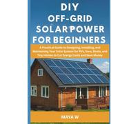 DIY Off-Grid Solar Power for Beginners: A Practical Guide to Designing, Installing, and Maintaining Your Solar System for RVs, Vans, Boats, and Tiny Homes to Cut Energy Costs and Save Money