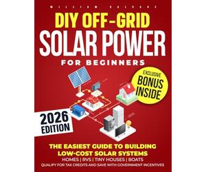 DIY Off-Grid Solar Power for Beginners: The Easiest Guide to Building Low-Cost Solar Systems for Homes, RVs, Tiny Houses, Boats. Qualify for Tax Credits and Save with Government Incentives.