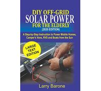 DIY Off Grid Solar Power For the elderly (2020 Edition): A step-by-step instruction to Power Mobile Homes, Camper’s Vans, RVS and Boats from the sun
