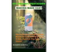 DIY ORGANIC PESTICIDES MAKING MADE EASY: The Proven Step-by-Step Training Manual for Using Natural Extracts in Safe, Chemical- Free Pest Control