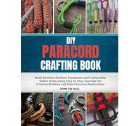 DIY Paracord Crafting Book: Build Resilient Outdoor Equipment and Fashionable Utility Items Using Step by Step Tutorials for Creative Braiding and Smart Survival Applications