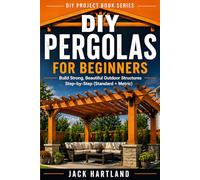 Diy Pergolas For Beginners: Build a Strong, Beautiful Backyard Pergola Without Guessing Your Way Through It (DIY Projects Book Series)
