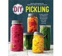 DIY Pickling: Step-By-Step Recipes for Fermented, Fresh, and Quick Pickles