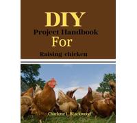 Diy Project Handbook For Raising Chicken: Your Comprehensive Guide To Hands-On Poultry Projects And Sustainable Flock Management (Diy handbook guide for beginners)