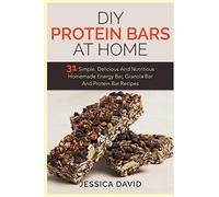 DIY Protein Bars At Home: 31 Simple, Delicious And Nutritious Homemade Energy Bar, Granola Bar And Protein Bar Recipes (DIY Protein Bars, Energy Bar Recipes, Homemade Protein Bars)