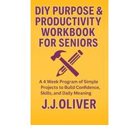 DIY Purpose & Productivity Workbook For Seniors: A 4 Week Program of Simple Projects to Build Confidence, Skills, and Daily Meaning (Senior Boost Workbooks Series)