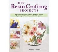 DIY Resin Crafting Projects: A Beginner's Guide to Making Clear Resin Jewelry, Paperweights, Coasters, and Other Keepsakes (Fox Chapel Publishing) Preserve Flowers, Feathers, Shells, Bugs, and More