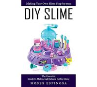 Diy Slime: Making Your Own Slime Step-by-step (The Essential Guide to Making All Natural Edible Slime)