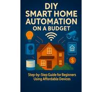 DIY Smart Home Automation on a Budget: Step-by-Step Guide for Beginners Using Affordable Devices