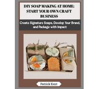 DIY SOAP MAKING AT HOME: START YOUR OWN CRAFT BUSINESS: Create Signature Soaps, Develop Your Brand, and Package with Impact