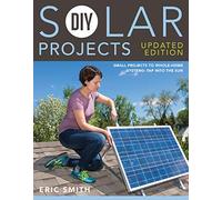 DIY Solar Projects - Updated Edition: Small Projects to Whole-home Systems: Tap Into the Sun