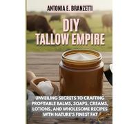 DIY Tallow Empire: Unveiling Secrets to Crafting Profitable Balms, Soaps, Creams, Lotions, and Wholesome Recipes with Nature’s Finest Fat
