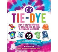 DIY Tie-Dye: Step-by-Step Instructions for Creating Cool, Colorful Clothing and Accessories-35 Easy Projects for Everyone!