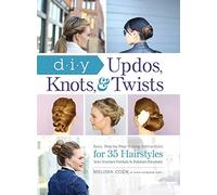 DIY Updos, Knots, and Twists: Easy, Step-by-Step Styling Instructions for 35 Hairstyles-from Inverted Fishtail Braid Updos to Polished Ponytails !: ... Inverted Fishtails to Polished Ponytails!