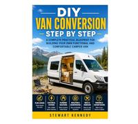 DIY Van Conversion Step by Step: A Complete Practical Blueprint for Building Your Own Functional and Comfortable Camper Van (Essential Guides to ... and Essential Skills for Everyday Makers)