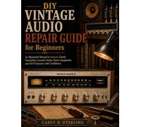DIY Vintage Audio Repair Guide for Beginners: An Illustrated Step-by-Step Manual to Restore Turntables, Cassette Decks, Stereo Receivers, Amplifiers, and Hi-Fi Systems with Confidence