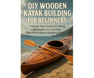 DIY Wooden Kayak Building for Beginners: A Step-by-Step Guide to Crafting Lightweight, Eco-Friendly, High-Performance Kayaks at Home