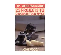 DIY Woodworking: 25 Projects To Decorate Your Space: (Woodworking, Woodworking Plans) (Woodwork Books)