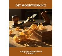 Diy Woodworking: A Step-By-Step Guide To Carpentry