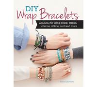 DIY Wrap Bracelets: 25 Designs Using Beads, Thread, Charms, Ribbon, Cord and More