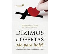DÍZIMOS E OFERTAS SÃO PARA HOJE?: Princípios bíblicos sobre o privilégio de entregar o dízimo e as ofertas