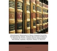 Dizionario Biografico Degli Uomini Illustri Di Sardegna: Ossia, Storia Della Vita Pubblica E Privata Di Tutti I Sardi Che Si Distinsero Per Opere, Azioni, Talenti, Virtu' E Delitti