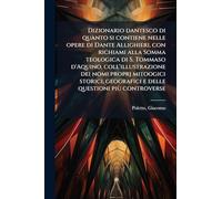 Dizionario dantesco di quanto si contiene nelle opere di Dante Allighieri, con richiami alla Somma teologica di S. Tommaso d'Aquino, ... geografici e delle questioni più controverse