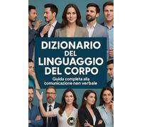 Dizionario del linguaggio del corpo: Guida completa alla comunicazione non verbale