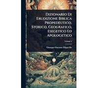 Dizionario Di Erudizione Biblica Propedeutico, Storico, Geografico, Esegetico Ed Apologetico