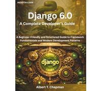 Django 6.0: A Complete Developer’s Guide: A Beginner-Friendly and Structured Guide to Framework Fundamentals and Modern Development Patterns (Intelligence by Design)