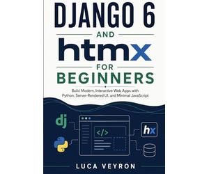 Django 6 and htmx for Beginners: Build Modern, Interactive Web Apps with Python, Server-Rendered UI, and Minimal JavaScript