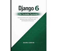 Django 6 for Scalable Systems: Advanced Patterns for High-Performance Backends, Async Workflows, and Distributed Architectures: 2 (Modern Django Engineering Series)