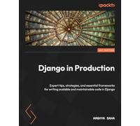 Django in Production: Expert tips, strategies, and essential frameworks to write scalable and maintainable code in Django