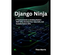 Django Ninja: A Practical Guide to Building Modern REST APIs, Develop Fast, Type-Safe, and Scalable Python APIs (The Professional Django Developer Series)